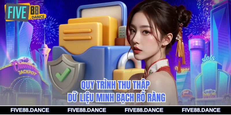 Quy trình thu thập dữ liệu minh bạch rõ ràng